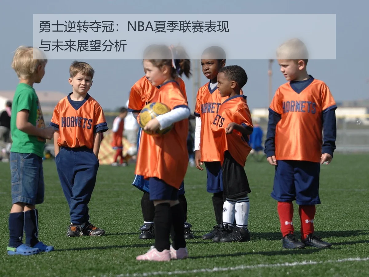 勇士逆转夺冠:NBA夏季联赛表现与未来展望分析